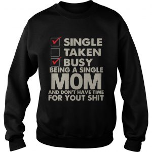 Single Taken Busy Being A Single Mom And Dont Have Time SweatShirt