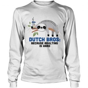 Sloth Dutch Bros because adulting is hard longsleeve tee