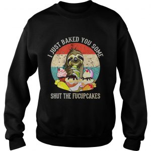Sloth I just baked you some shut the fucupcakes sunset Sweatshirt