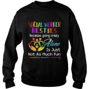 Social Worker besties because going crazy alone is just not as much fun Sweatshirt