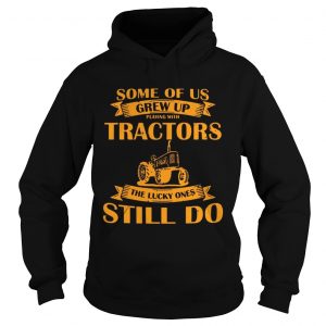 Some Of Us Grew Up Playing With Tractors The Lucky Ones Still Do Back Version Hoodie