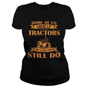 Some Of Us Grew Up Playing With Tractors The Lucky Ones Still Do Back Version Ladies Tee