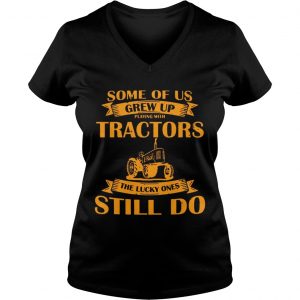 Some Of Us Grew Up Playing With Tractors The Lucky Ones Still Do Back Version Ladies Vneck