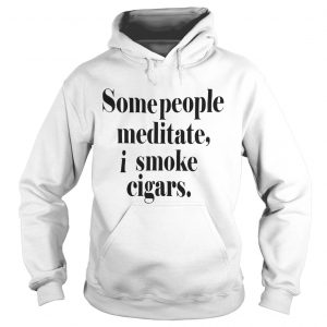 Some People meditate I smoke cigars Hoodie