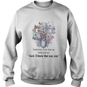 Sometimes I just look up smil and say god I know that was you Sweatshirt