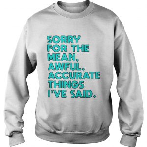 Sorry for the mean awful accurate things Ive said Sweatshirt