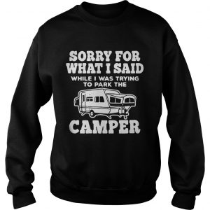 Sorry for what I said while I was trying to park the camper Sweatshirt