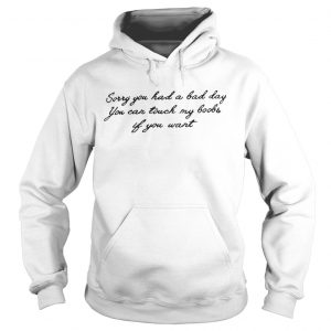 Sorry you had a bad day you can touch my boobs if you want Hoodie
