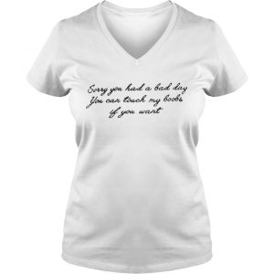 Sorry you had a bad day you can touch my boobs if you want Ladies Vneck