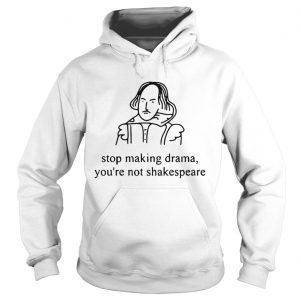 Stop making drama youre not Shakespeare Hoodie