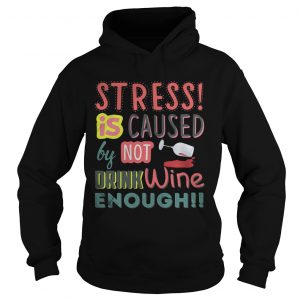Stress is caused by not drink wine enough Hoodie