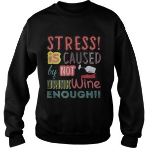 Stress is caused by not drink wine enough Sweatshirt