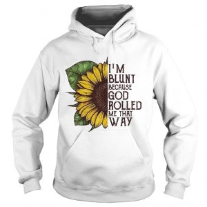 Sunflower Im blunt because God rolled me that way Hoodie