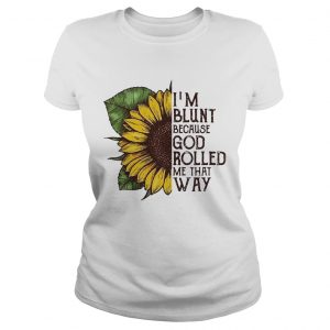 Sunflower Im blunt because God rolled me that way Ladies Tee