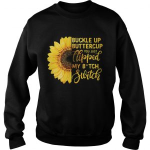 Sunflower buckle up buttercup you just flipped my bitch switch Sweatshirt