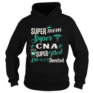 Super Mom Super CNA Super Tired Still 100 Devoted Hoodie
