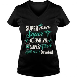 Super Mom Super CNA Super Tired Still 100 Devoted Ladies Vneck