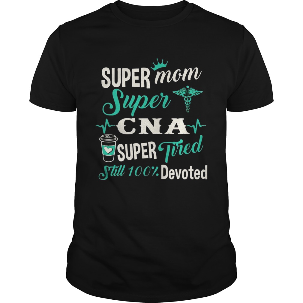 Super Mom Super CNA Super Tired Still 100 Devoted tshirt
