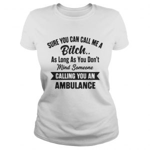 Sure You Can Call Me A Bitch As Long As You Dont Ladies Tee