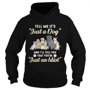Tell me its just a dog and Ill tell you that youre just an idiot Hoodie