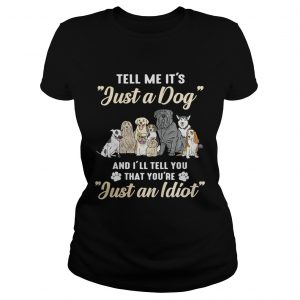 Tell me its just a dog and Ill tell you that youre just an idiot Ladies Tee