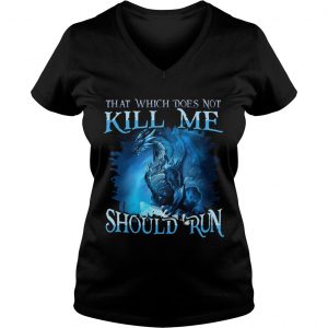That Which Does Not Kill Me Should Run Gift TShirt For Dragon Lover Ladies Vneck