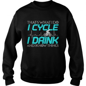 Thats what I do I cycle I drink and I know things Sweatshirt