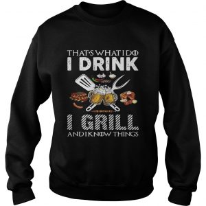 Thats what I do I drink I grill and I know things Sweatshirt