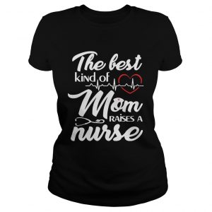 The Best Kind Of Mom Raise A Nurse Women Ladies Tee