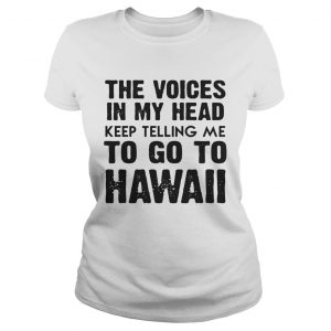 The Voices In My Head Keep Telling Me To Go To Hawaii White Ladies Tee