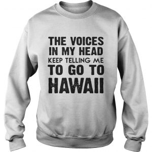 The Voices In My Head Keep Telling Me To Go To Hawaii White Sweatshirt