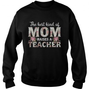 The best kind of mom raises a teacher Sweatshirt