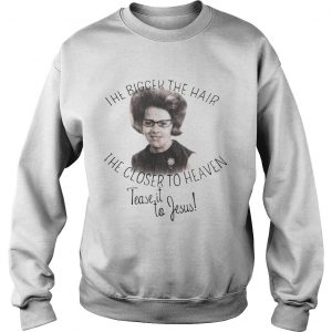 The bigger the hair the closer to Heaven tease it to Jesus Sweatshirt