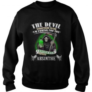 The devil whispered to me Im coming for you I whisper back bring Absinthe Sweatshirt