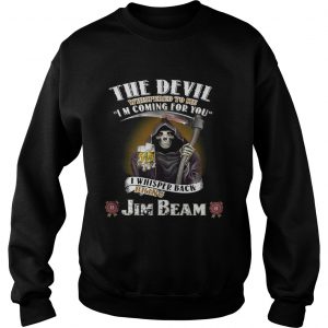 The devil whispered to me Im coming for you I whisper back bring Jim Beam Sweatshirt