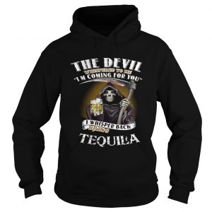The devil whispered to me Im coming for you I whisper back bring Tequila Hoodie
