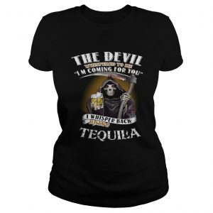 The devil whispered to me Im coming for you I whisper back bring Tequila Ladies Tee