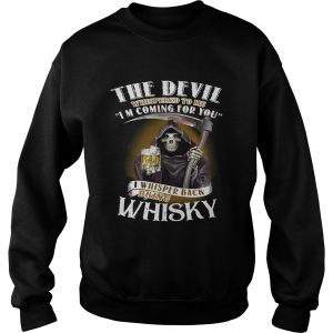 The devil whispered to me Im coming for you I whisper back bring Whiskey Sweatshirt