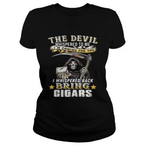 The devil whispered to me Im coming for you I whisper back bring cigars Ladies Tee