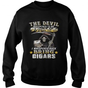 The devil whispered to me Im coming for you I whisper back bring cigars Sweatshirt