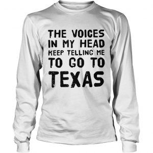The voices in my head telling me to go to Texas longsleeve tee
