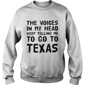 The voices in my head telling me to go to Texas sweatshirt