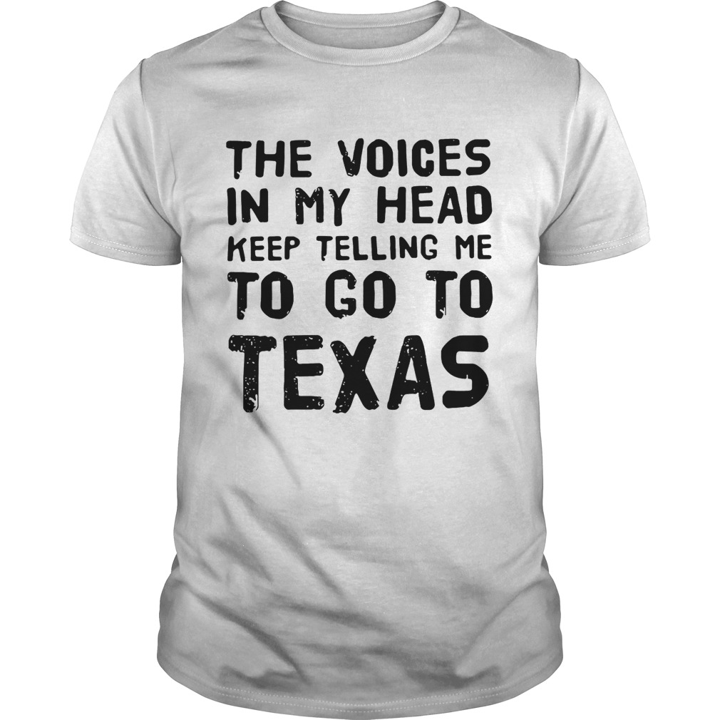 The voices in my head telling me to go to Texas shirt