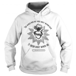 The world does not need what women have it needs what women are Hoodie