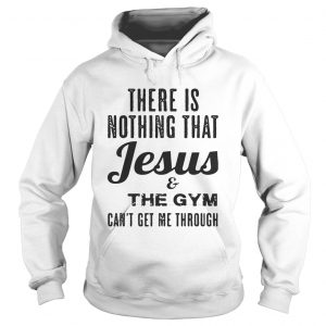 There is nothing that Jesus and the gym cant get me through hoodie