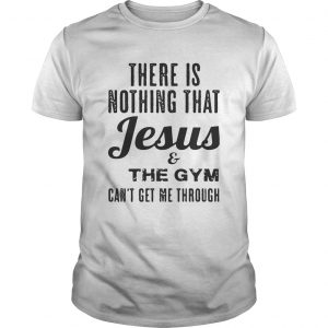 There is nothing that Jesus and the gym cant get me through unisex