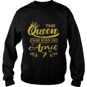 This Queen Was Born On April 7th Birthday Sweatshirt