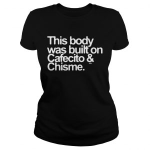 This body was built on Cafecito and Chisme Ladies Tee