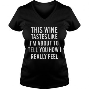 This wine tastes like Im about to tell you how I really feel Ladies Vneck