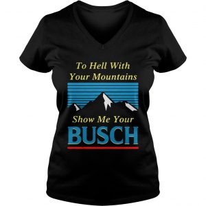 To hell with your mountains show me your Busch Ladies Vneck